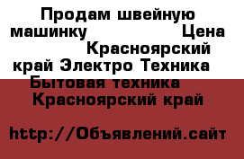 Продам швейную машинку Janome 2018 › Цена ­ 5 500 - Красноярский край Электро-Техника » Бытовая техника   . Красноярский край